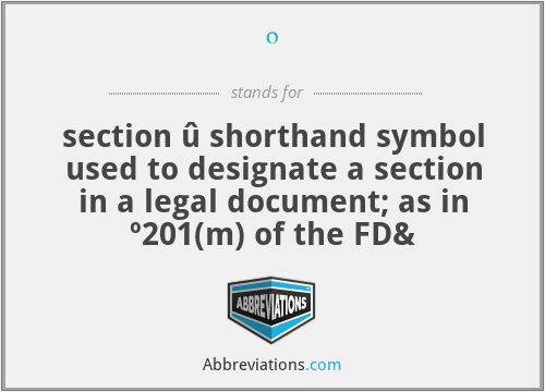 º - section û shorthand symbol used to designate a section in a legal document; as in º201(m) of the FD&
