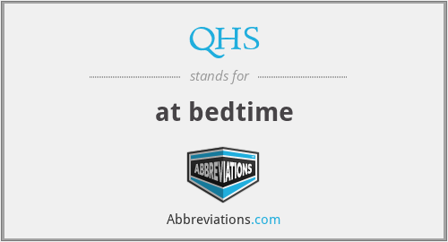 QHS - at bedtime