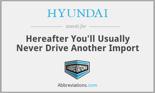 HYUNDAI - Hereafter You'll Usually Never Drive Another Import