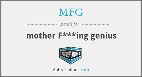 MFG - mother F***ing genius