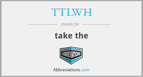 TTLWH - take the