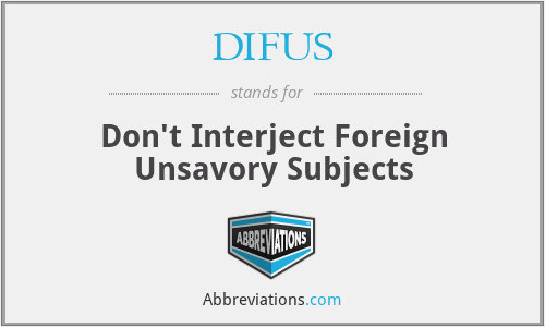 DIFUS - Don't Interject Foreign Unsavory Subjects