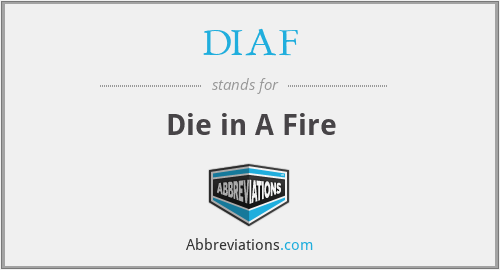DIAF - Die in A Fire