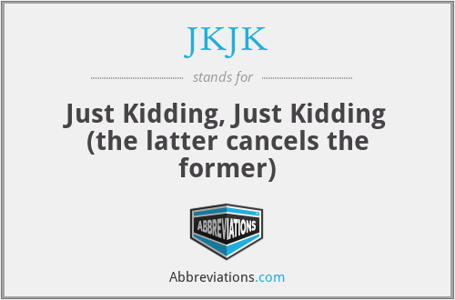 JKJK - Just Kidding, Just Kidding (the latter cancels the former)