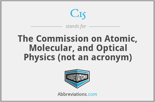 C15 - The Commission on Atomic, Molecular, and Optical Physics (not an acronym)