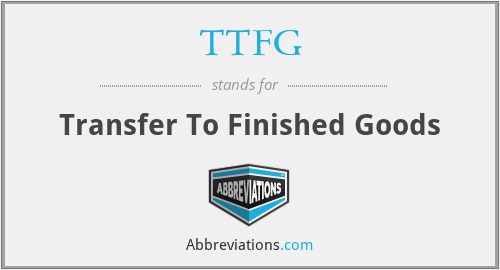 TTFG - Transfer To Finished Goods