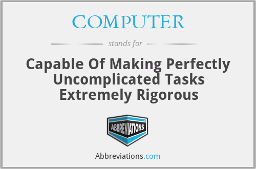 COMPUTER - Capable Of Making Perfectly Uncomplicated Tasks Extremely Rigorous