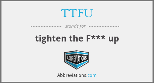 TTFU - tighten the F*** up