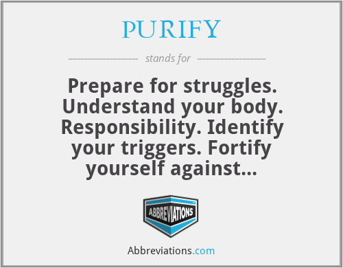 PURIFY - Prepare for struggles. Understand your body. Responsibility. Identify your triggers. Fortify yourself against temptation. You are in control