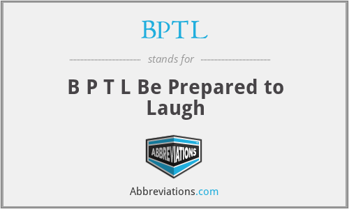 BPTL - B P T L Be Prepared to Laugh