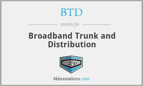 BTD - Broadband Trunk and Distribution