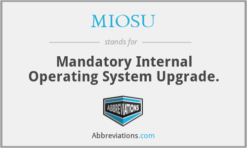 MIOSU - Mandatory Internal Operating System Upgrade.