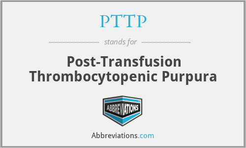 PTTP - Post-Transfusion Thrombocytopenic Purpura