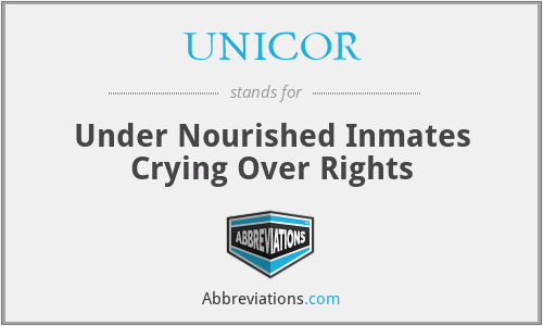 UNICOR - Under Nourished Inmates Crying Over Rights