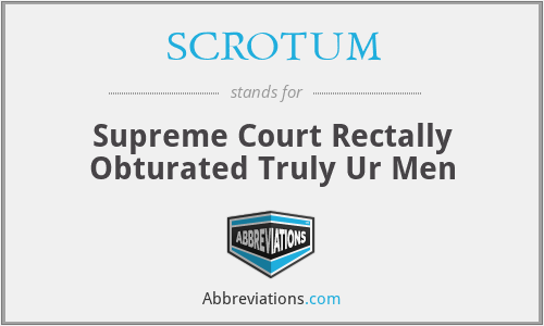 SCROTUM - Supreme Court Rectally Obturated Truly Ur Men