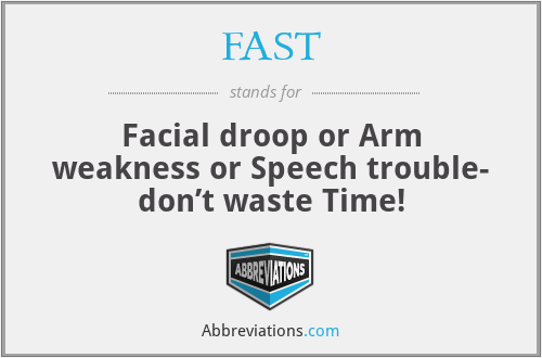 FAST - Facial droop or Arm weakness or Speech trouble- don’t waste Time!