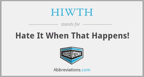 HIWTH - Hate It When That Happens!