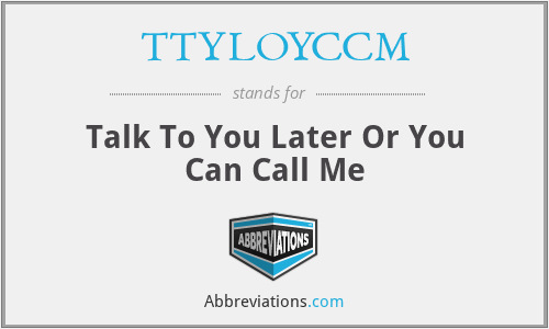 TTYLOYCCM - Talk To You Later Or You Can Call Me