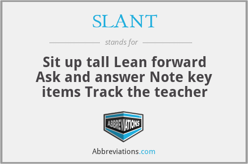 SLANT - Sit up tall Lean forward Ask and answer Note key items Track the teacher