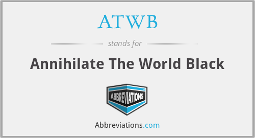 ATWB - Annihilate The World Black