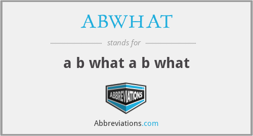 ABWHAT - a b what a b what