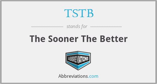 TSTB - The Sooner The Better