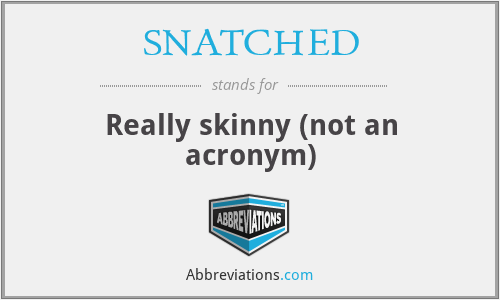 SNATCHED - Really skinny (not an acronym)