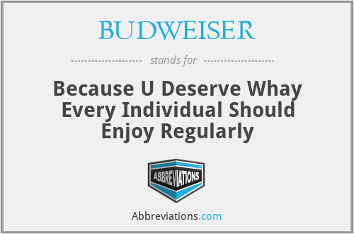 BUDWEISER - Because U Deserve Whay Every Individual Should Enjoy Regularly
