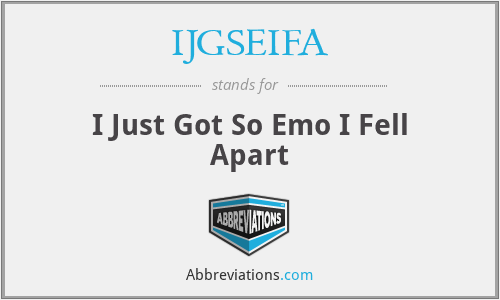 IJGSEIFA - I Just Got So Emo I Fell Apart