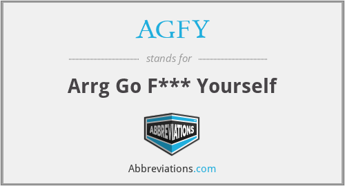 AGFY - Arrg Go F*** Yourself