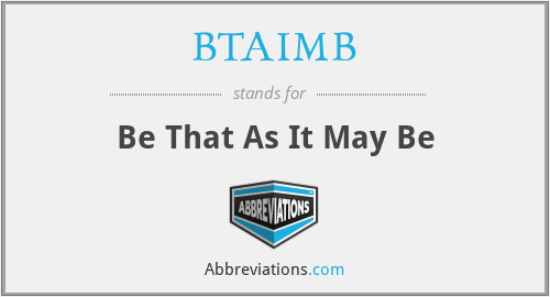 BTAIMB - Be That As It May Be