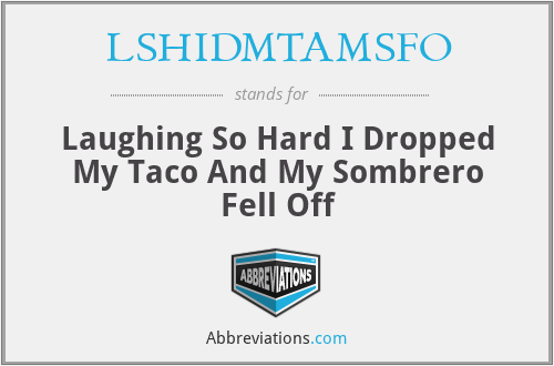 LSHIDMTAMSFO - Laughing So Hard I Dropped My Taco And My Sombrero Fell Off