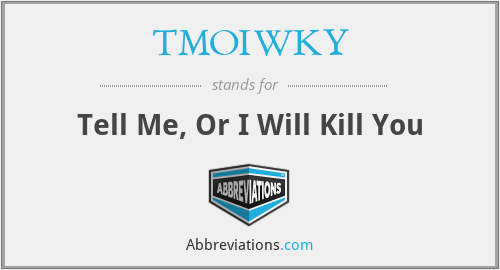 TMOIWKY - Tell Me, Or I Will Kill You