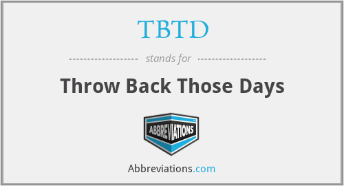 TBTD - Throw Back Those Days
