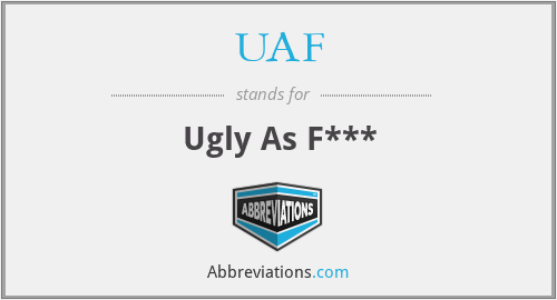 UAF - Ugly As F***