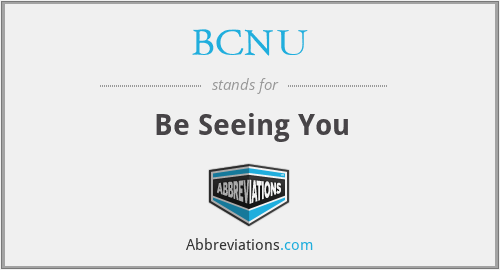 BCNU - Be Seeing You
