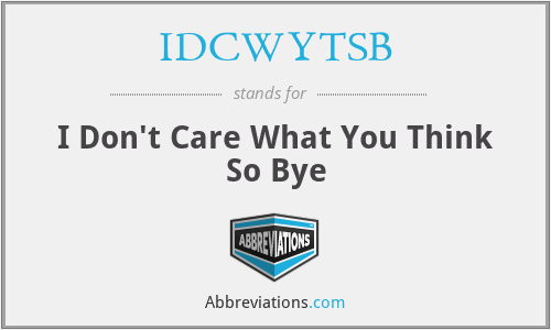 IDCWYTSB - I Don't Care What You Think So Bye