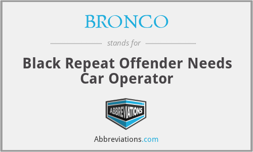 BRONCO - Black Repeat Offender Needs Car Operator