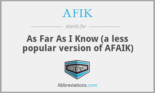 AFIK - As Far As I Know (a less popular version of AFAIK)