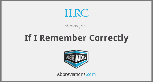 IIRC - If I Remember Correctly