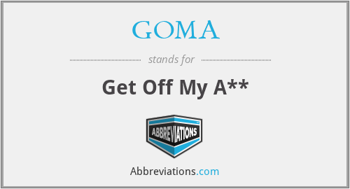 GOMA - Get Off My A**