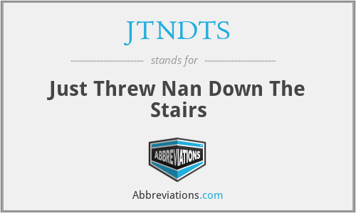 JTNDTS - Just Threw Nan Down The Stairs
