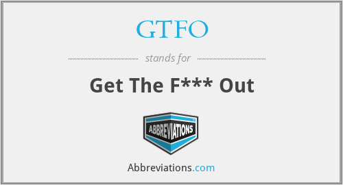 GTFO - Get The F*** Out