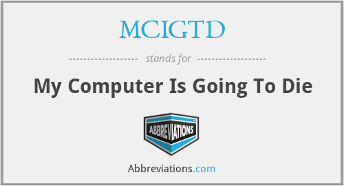 MCIGTD - My Computer Is Going To Die