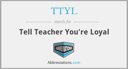 TTYL - Tell Teacher You're Loyal