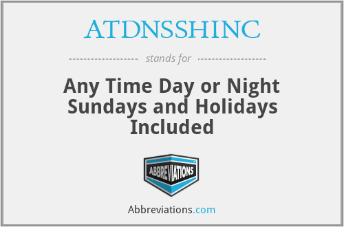 ATDNSSHINC - Any Time Day or Night Sundays and Holidays Included