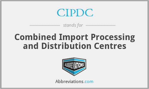 CIPDC - Combined Import Processing and Distribution Centres