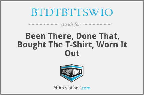BTDTBTTSWIO - Been There, Done That, Bought The T-Shirt, Worn It Out