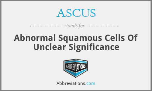 ASCUS - Abnormal Squamous Cells Of Unclear Significance