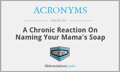 ACRONYMS - A Chronic Reaction On Naming Your Mama's Soap